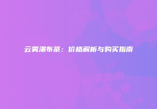 云雾瀑布茶：价格解析与购买指南