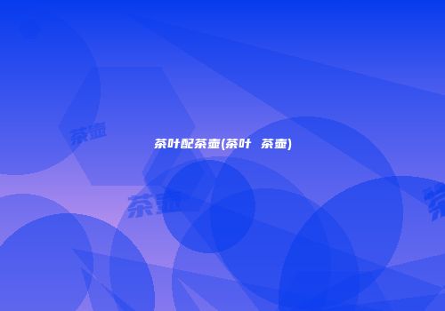 茶叶配茶壶(茶叶 茶壶)