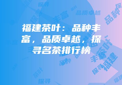 福建茶叶：品种丰富，品质卓越，探寻名茶排行榜