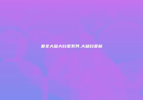 最全大益大白菜系列,大益白菜标