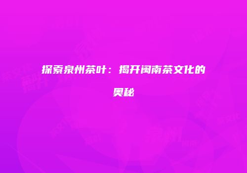 探索泉州茶叶：揭开闽南茶文化的奥秘
