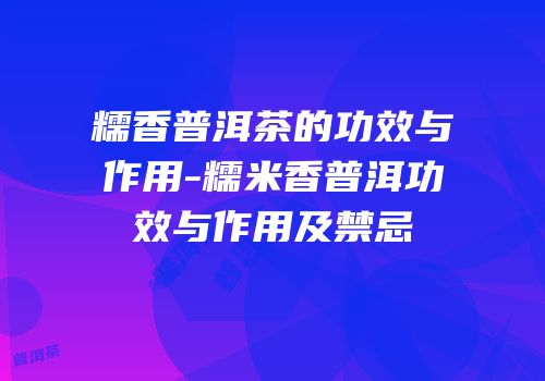 糯香普洱茶的功效与作用-糯米香普洱功效与作用及禁忌