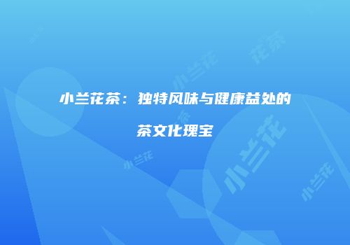 小兰花茶：独特风味与健康益处的茶文化瑰宝