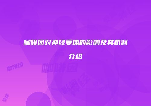 咖啡因对神经受体的影响及其机制介绍