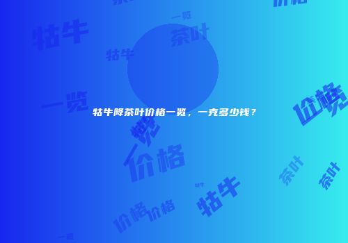 牯牛降茶叶价格一览，一克多少钱？
