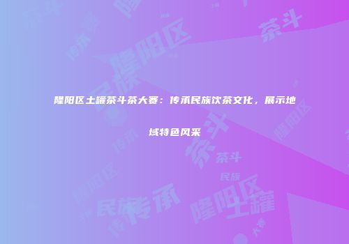隆阳区土罐茶斗茶大赛：传承民族饮茶文化，展示地域特色风采