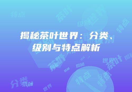 揭秘茶叶世界：分类、级别与特点解析