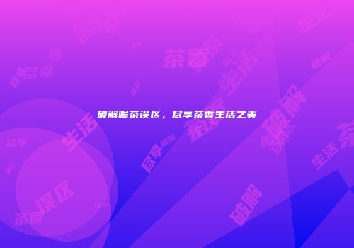 破解喝茶误区，尽享茶香生活之美