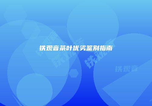 铁观音茶叶优劣鉴别指南