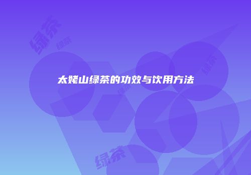 太姥山绿茶的功效与饮用方法