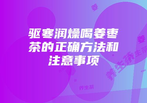 驱寒润燥喝姜枣茶的正确方法和注意事项