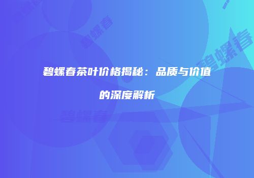 碧螺春茶叶价格揭秘：品质与价值的深度解析