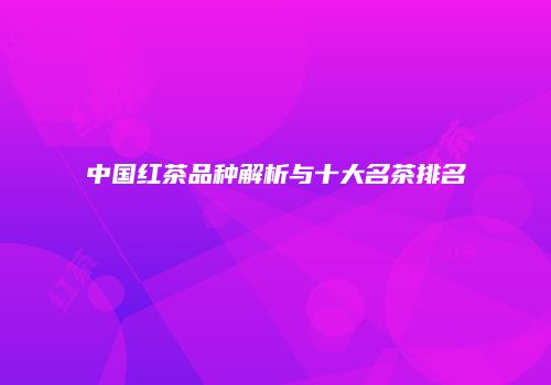 中国红茶品种解析与十大名茶排名