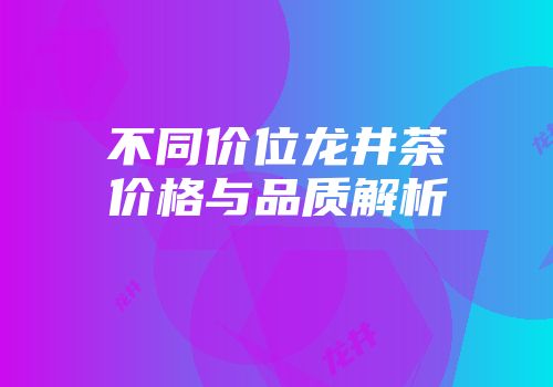 不同价位龙井茶价格与品质解析