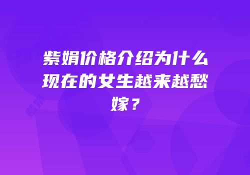 紫娟价格介绍为什么现在的女生越来越愁嫁？