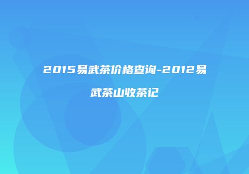 2015易武茶价格查询-2012易武茶山收茶记