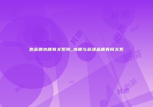 泡茶跟水质有关系吗_水质与茶汤品质有何关系