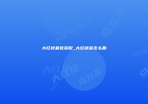 大红袍最佳搭配_大红袍茶怎么喝