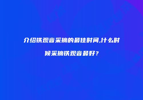 介绍铁观音采摘的最佳时间,什么时候采摘铁观音最好？
