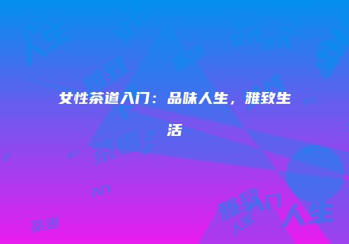 女性茶道入门：品味人生，雅致生活