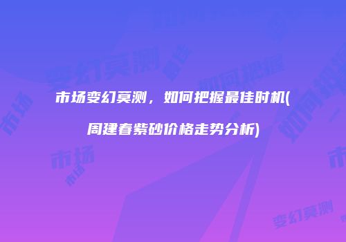 市场变幻莫测，如何把握最佳时机(周建春紫砂价格走势分析)