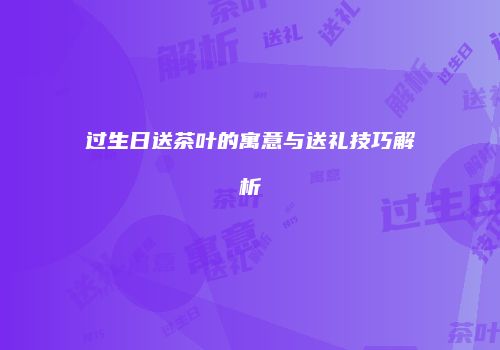 过生日送茶叶的寓意与送礼技巧解析