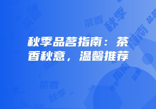 秋季品茗指南：茶香秋意，温馨推荐