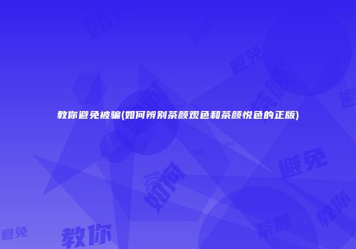教你避免被骗(如何辨别茶颜观色和茶颜悦色的正版)