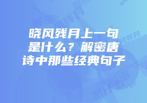 晓风残月上一句是什么？解密唐诗中那些经典句子