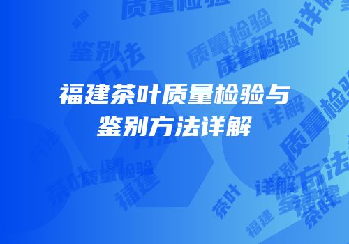 福建茶叶质量检验与鉴别方法详解