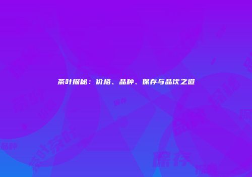茶叶探秘：价格、品种、保存与品饮之道