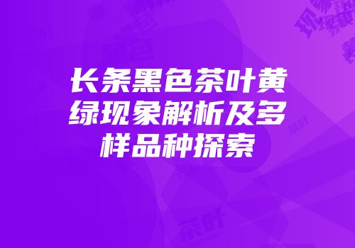 长条黑色茶叶黄绿现象解析及多样品种探索
