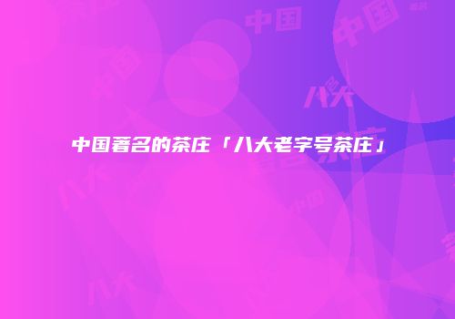 中国著名的茶庄「八大老字号茶庄」
