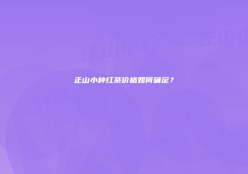 正山小种红茶价格如何确定？