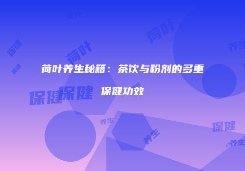荷叶养生秘籍：茶饮与粉剂的多重保健功效