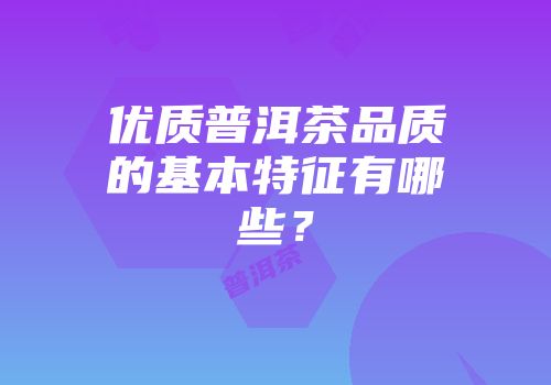 优质普洱茶品质的基本特征有哪些？