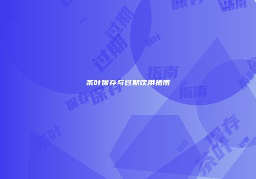 茶叶保存与过期饮用指南
