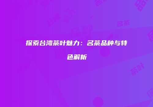 探索台湾茶叶魅力：名茶品种与特色解析