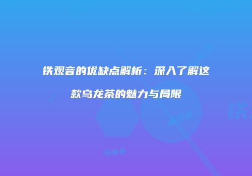 铁观音的优缺点解析：深入了解这款乌龙茶的魅力与局限