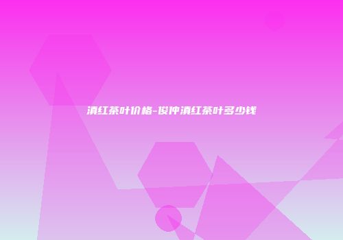 滇红茶叶价格-俊仲滇红茶叶多少钱