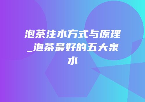 泡茶注水方式与原理_泡茶最好的五大泉水