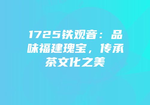 1725铁观音：品味福建瑰宝，传承茶文化之美