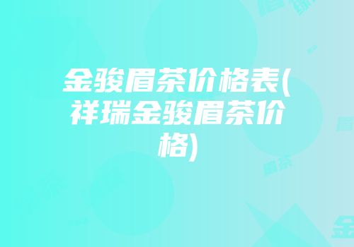 金骏眉茶价格表(祥瑞金骏眉茶价格)