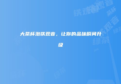 大茶杯泡铁观音，让你的品味瞬间升级
