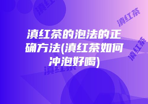 滇红茶的泡法的正确方法(滇红茶如何冲泡好喝)