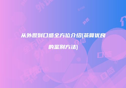 从外观到口感全方位介绍(茶膏优良的鉴别方法)