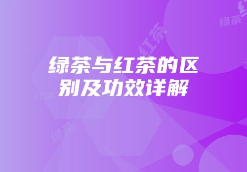 绿茶与红茶的区别及功效详解