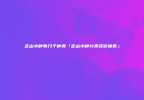 正山小种有几个种类「正山小种分类及价格表」