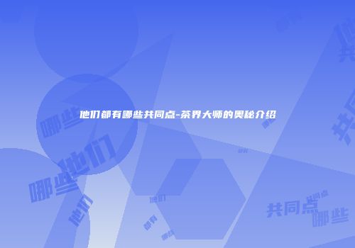 他们都有哪些共同点-茶界大师的奥秘介绍