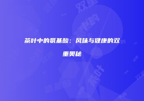茶叶中的氨基酸：风味与健康的双重奥秘